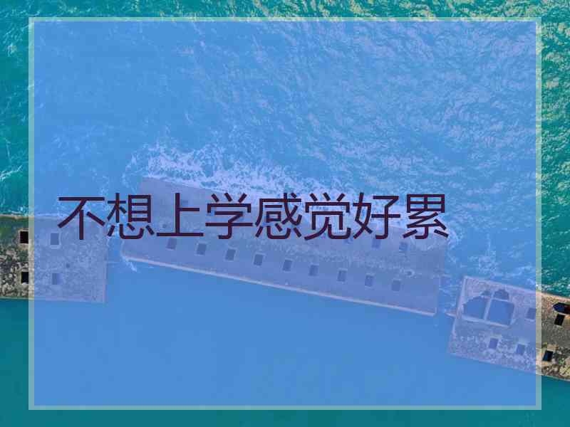 不想上学感觉好累