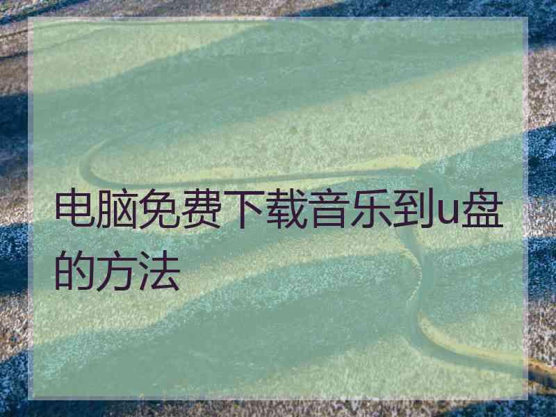 电脑免费下载音乐到u盘的方法