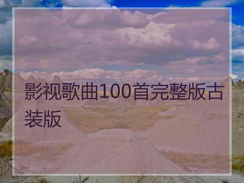 影视歌曲100首完整版古装版