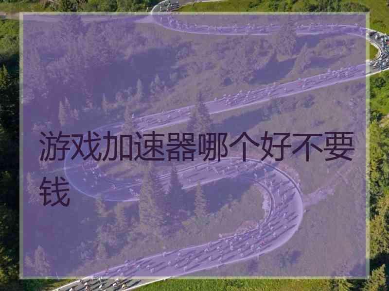 游戏加速器哪个好不要钱