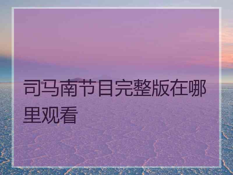 司马南节目完整版在哪里观看
