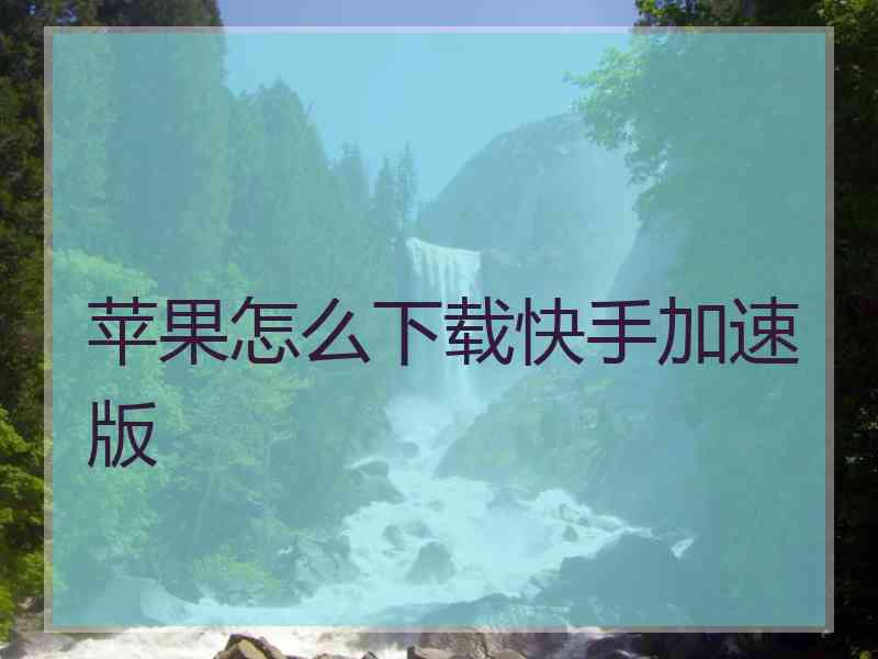 苹果怎么下载快手加速版