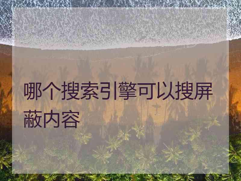 哪个搜索引擎可以搜屏蔽内容