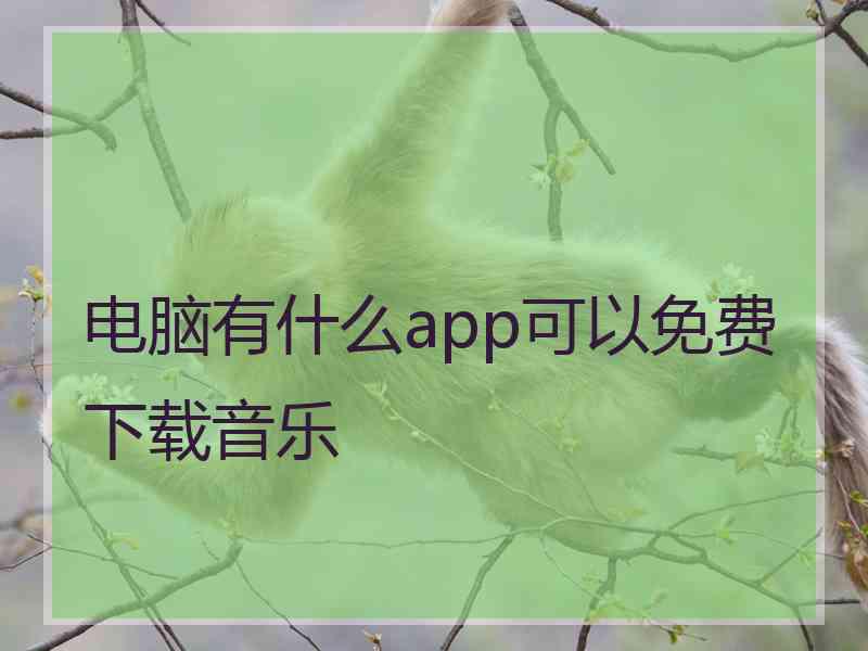 电脑有什么app可以免费下载音乐