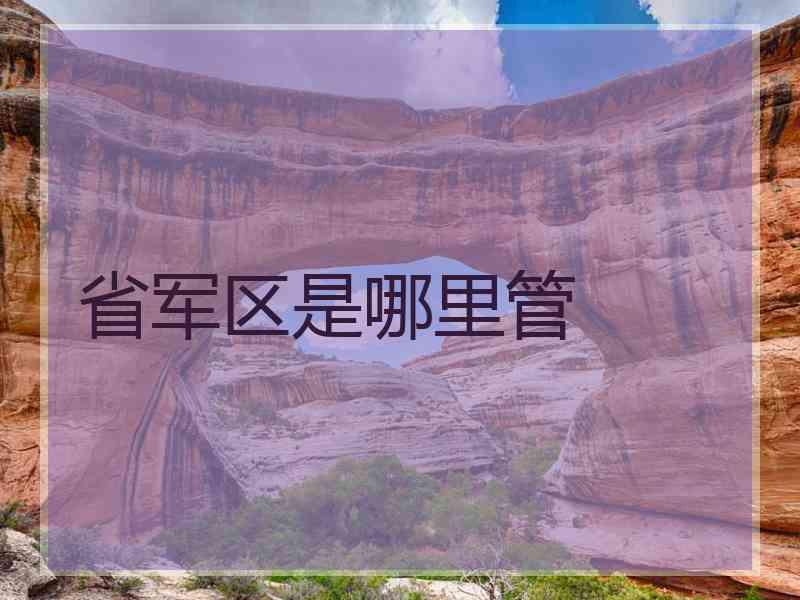 省军区是哪里管
