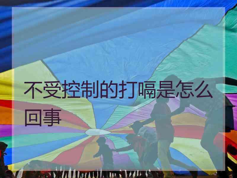 不受控制的打嗝是怎么回事