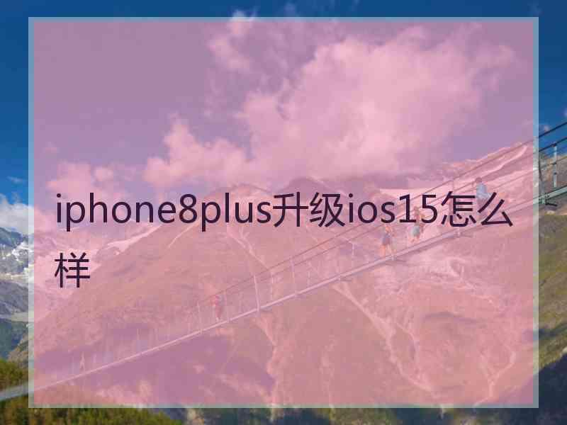 iphone8plus升级ios15怎么样