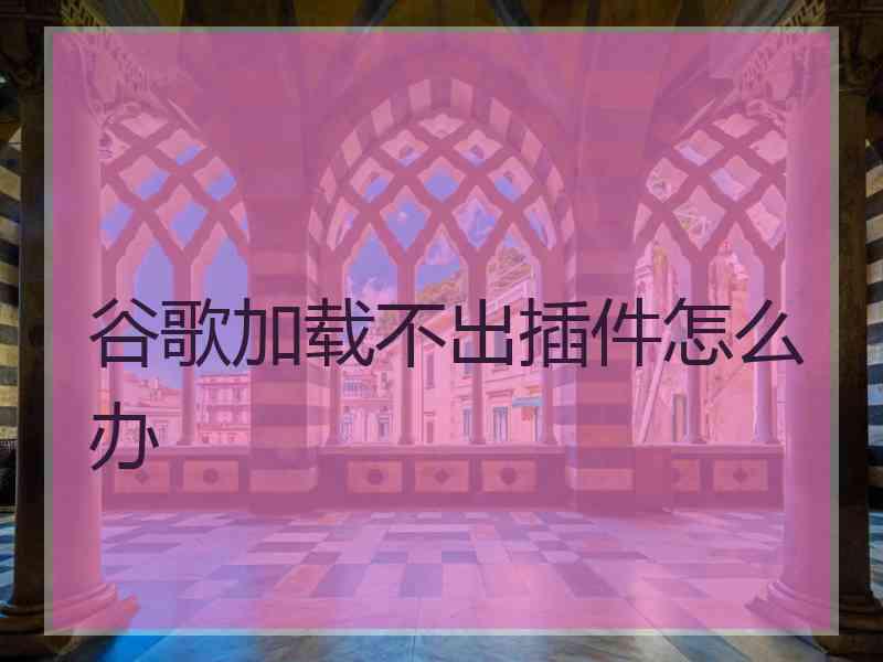 谷歌加载不出插件怎么办