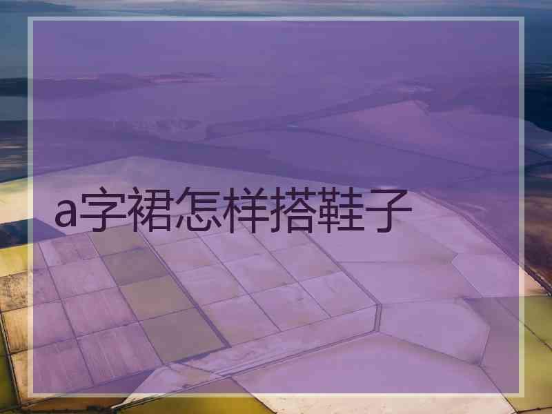 a字裙怎样搭鞋子