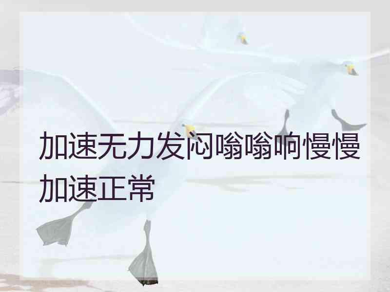 加速无力发闷嗡嗡响慢慢加速正常