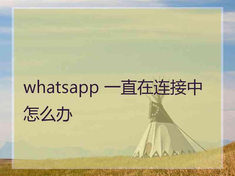 whatsapp 一直在连接中怎么办
