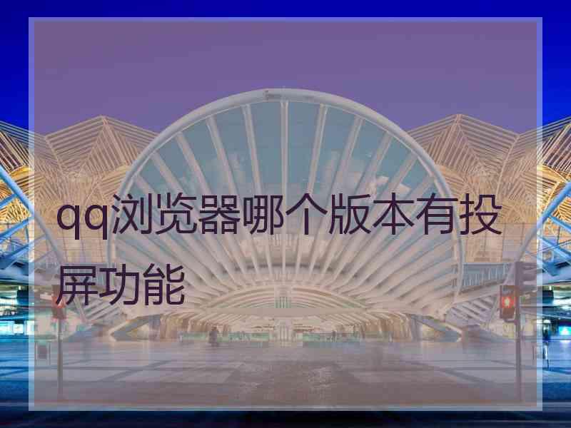 qq浏览器哪个版本有投屏功能