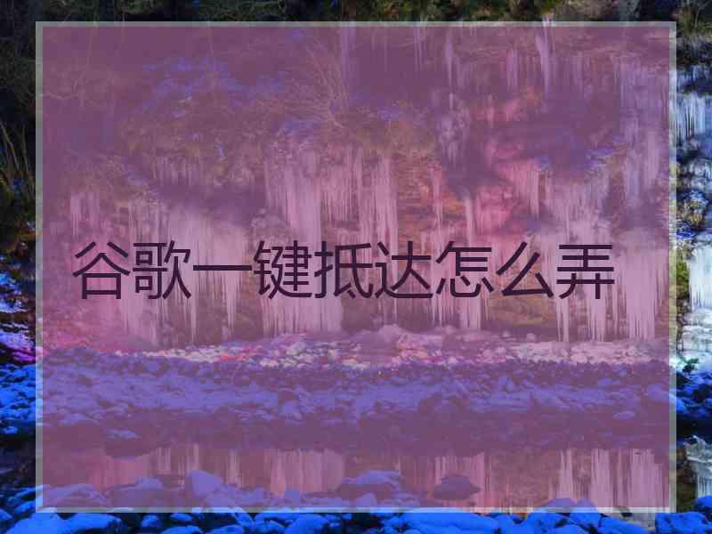 谷歌一键抵达怎么弄