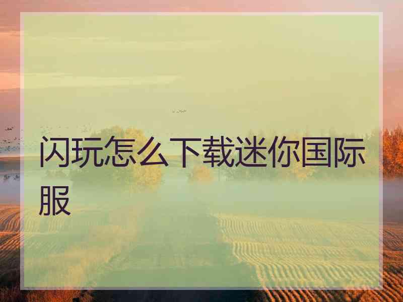 闪玩怎么下载迷你国际服