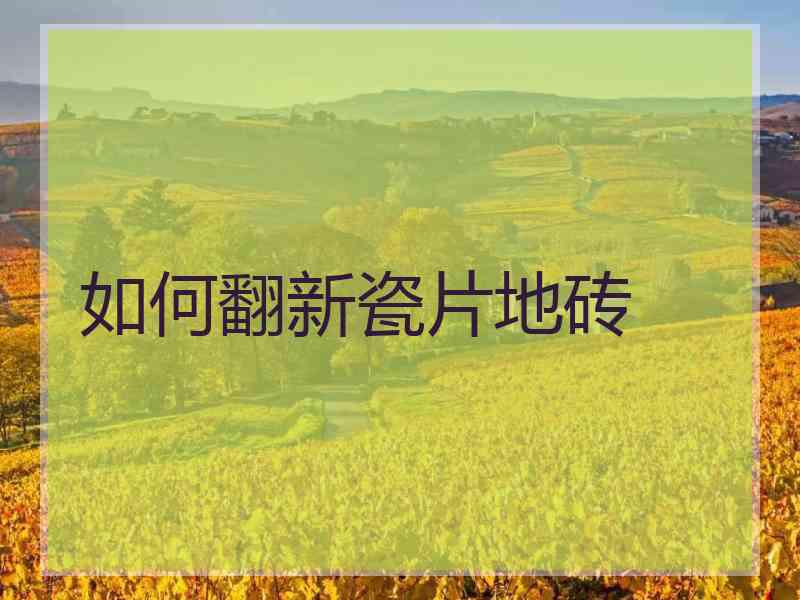 如何翻新瓷片地砖