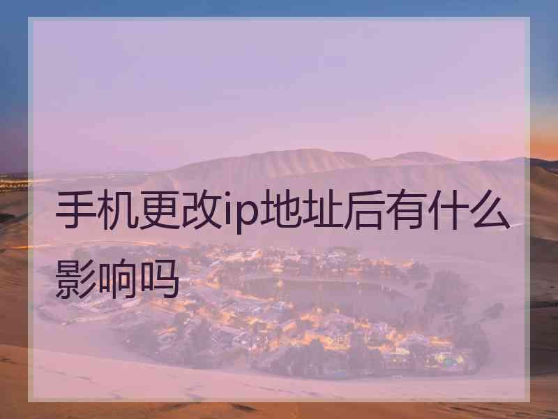 手机更改ip地址后有什么影响吗