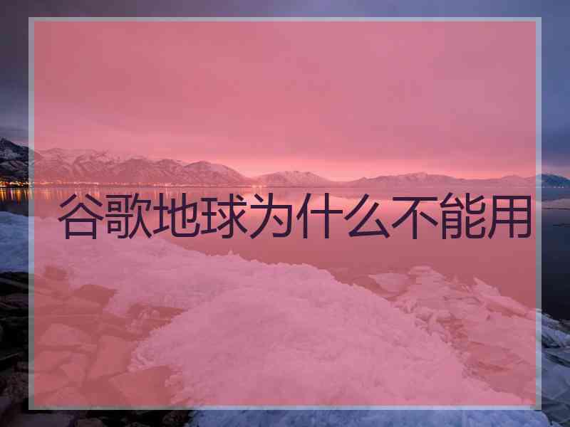 谷歌地球为什么不能用
