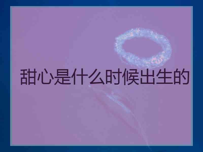 甜心是什么时候出生的