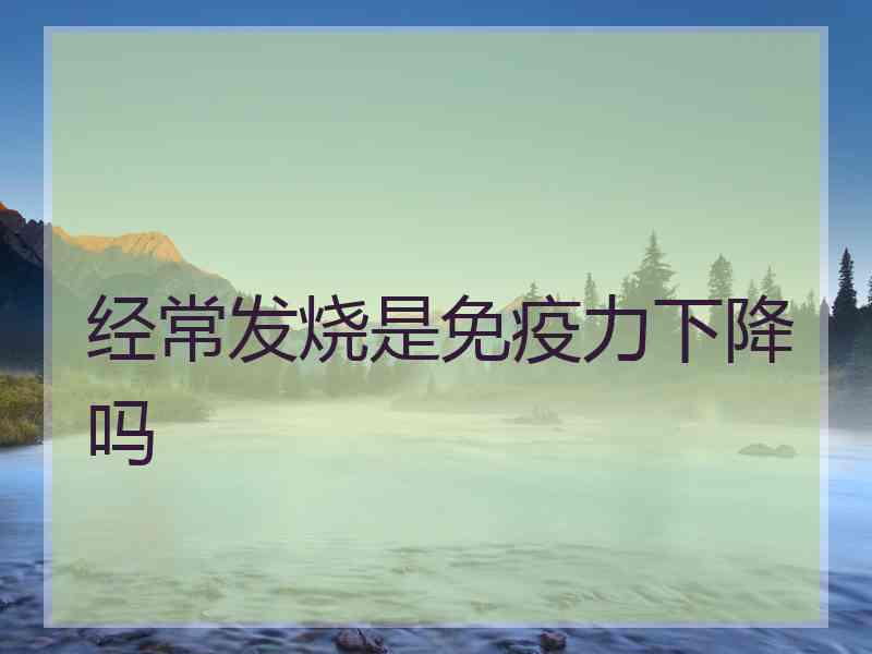 经常发烧是免疫力下降吗