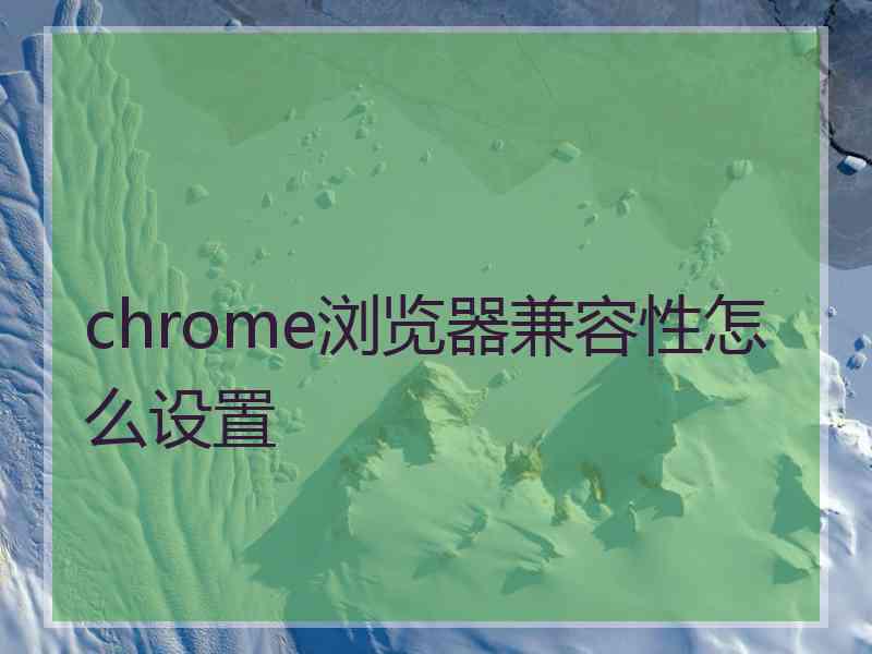 chrome浏览器兼容性怎么设置