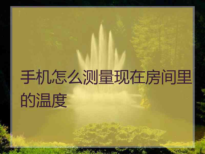 手机怎么测量现在房间里的温度
