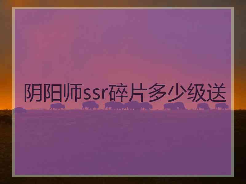 阴阳师ssr碎片多少级送