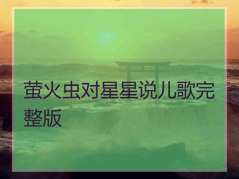 萤火虫对星星说儿歌完整版