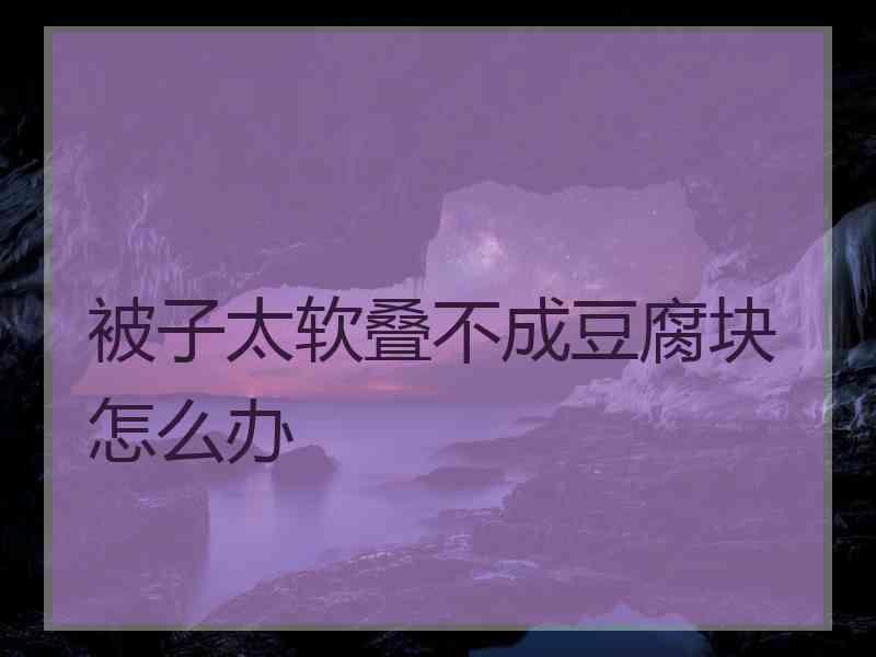 被子太软叠不成豆腐块怎么办