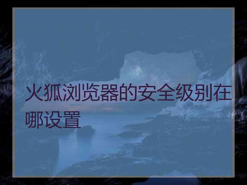 火狐浏览器的安全级别在哪设置