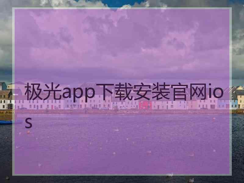 极光app下载安装官网ios