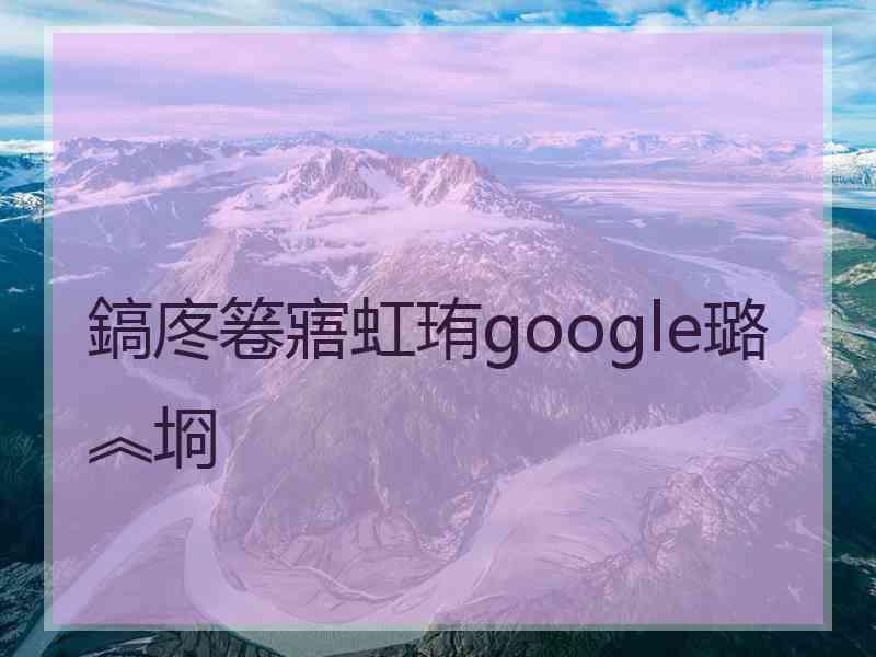 鎬庝箞寤虹珛google璐︽埛