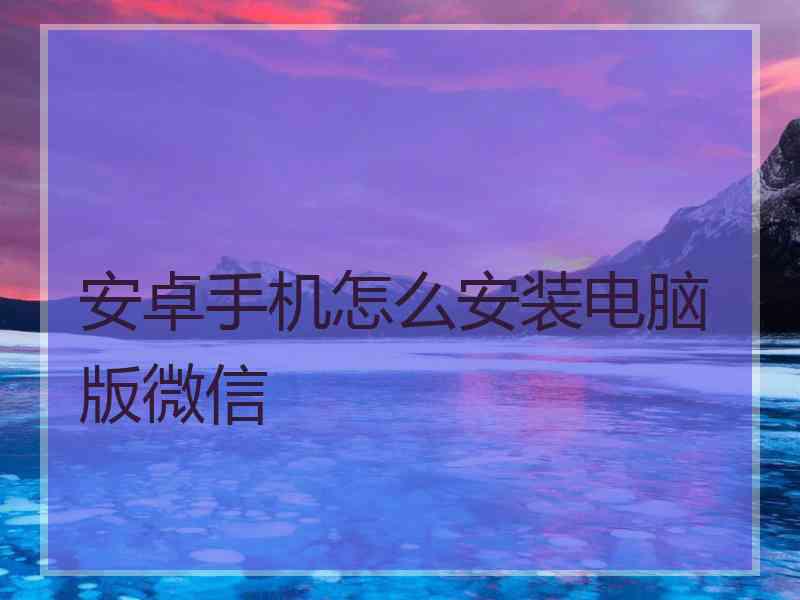 安卓手机怎么安装电脑版微信