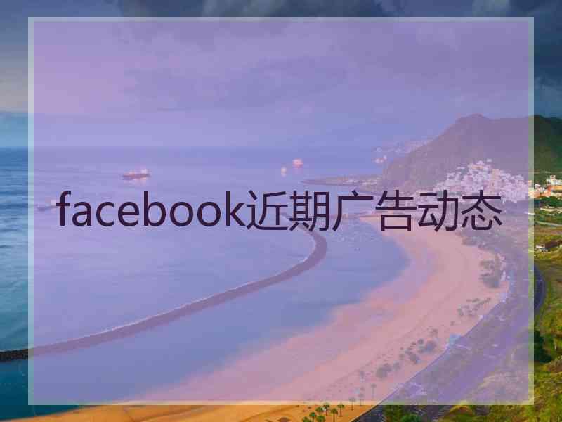 facebook近期广告动态