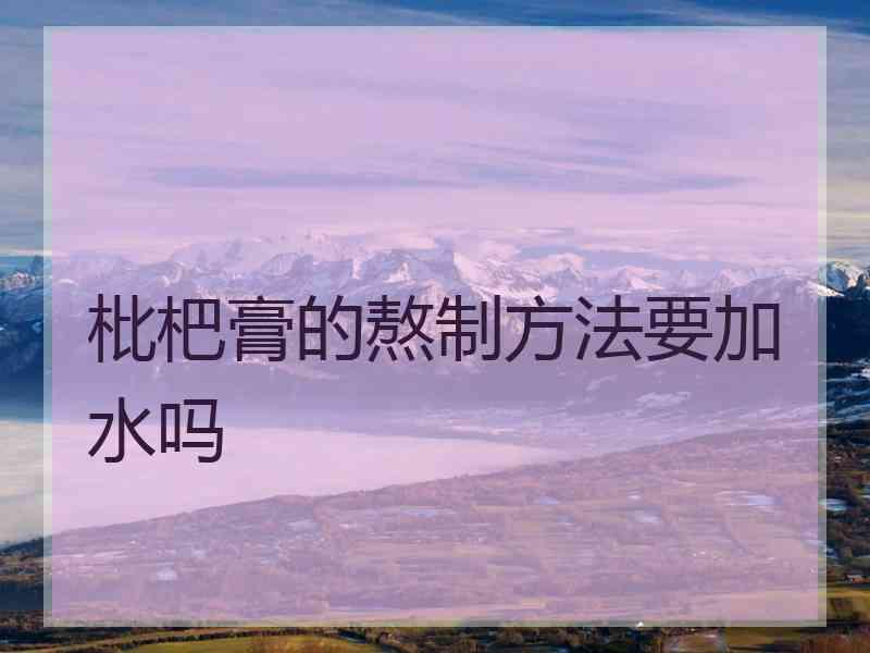 枇杷膏的熬制方法要加水吗