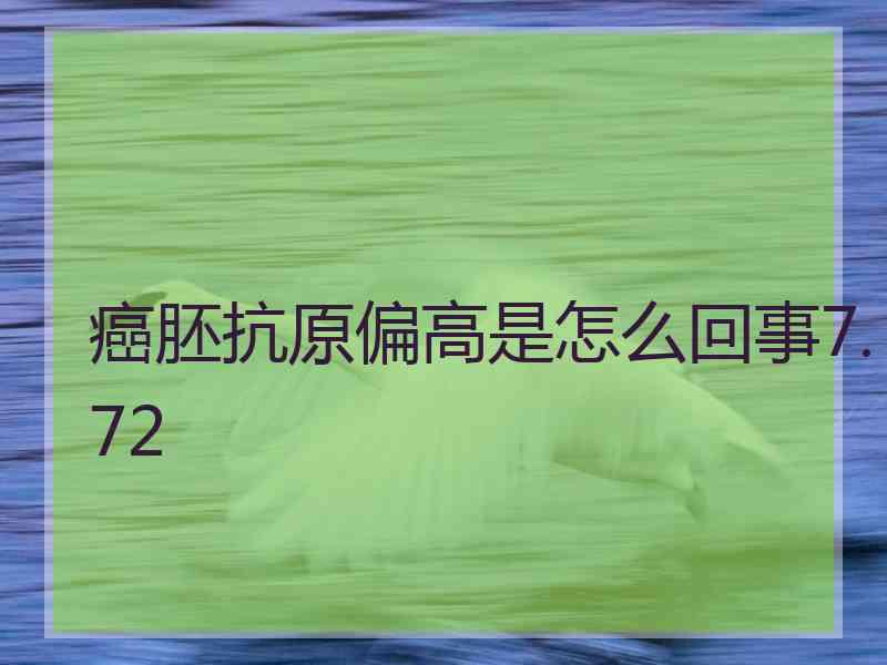 癌胚抗原偏高是怎么回事7.72