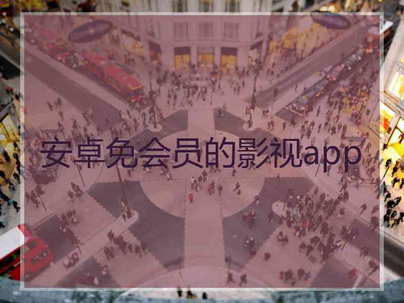 安卓免会员的影视app