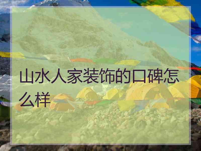 山水人家装饰的口碑怎么样
