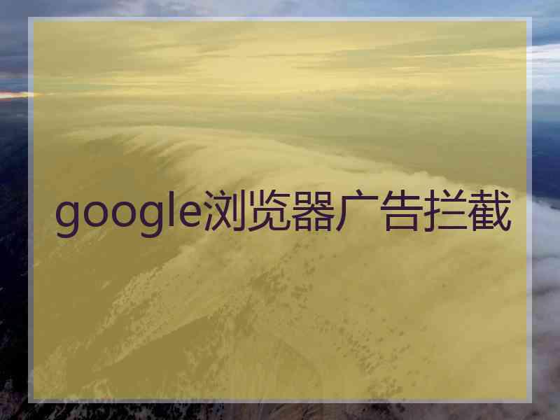 google浏览器广告拦截