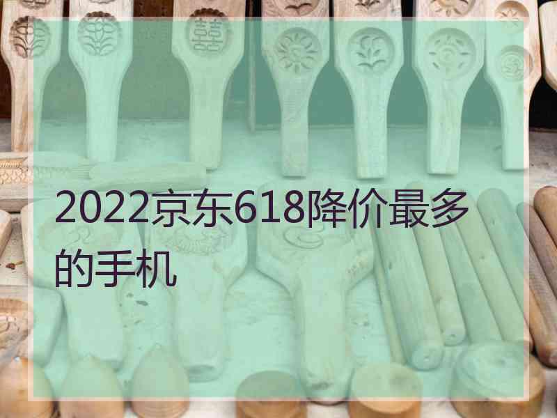 2022京东618降价最多的手机