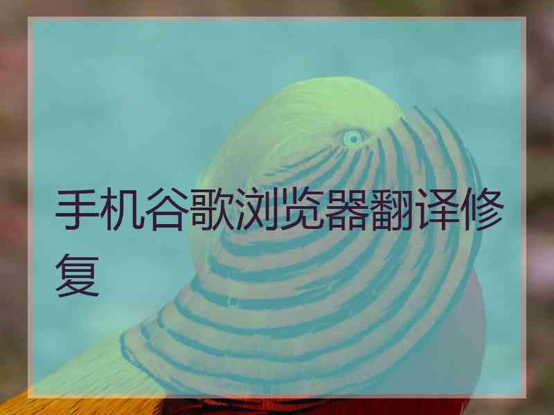 手机谷歌浏览器翻译修复