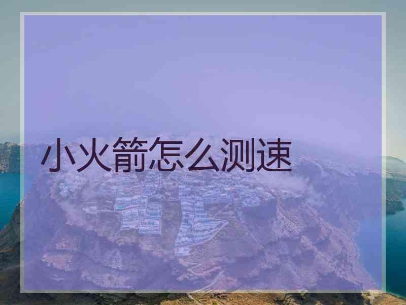小火箭怎么测速