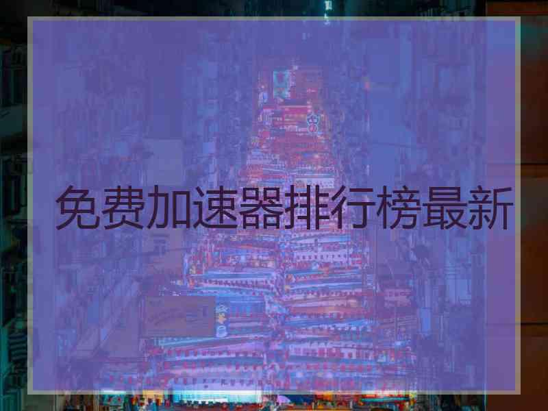 免费加速器排行榜最新