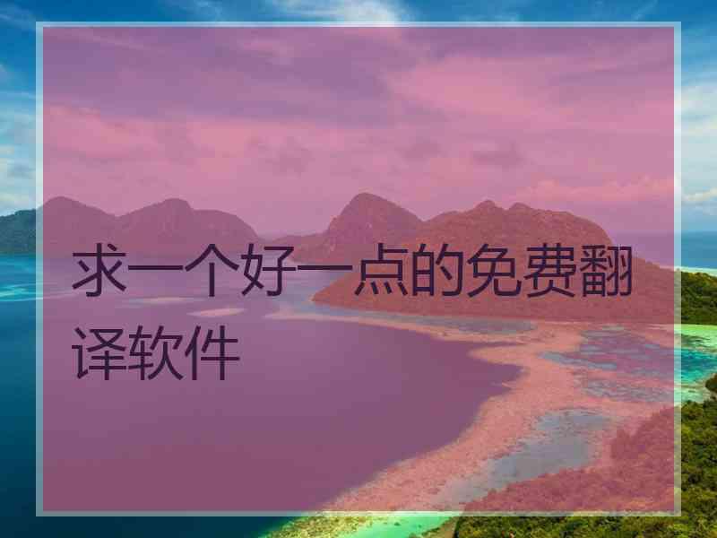 求一个好一点的免费翻译软件