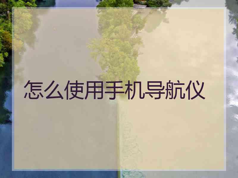 怎么使用手机导航仪