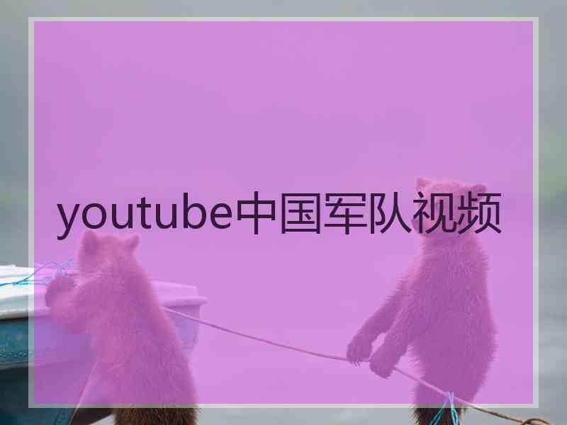 youtube中国军队视频