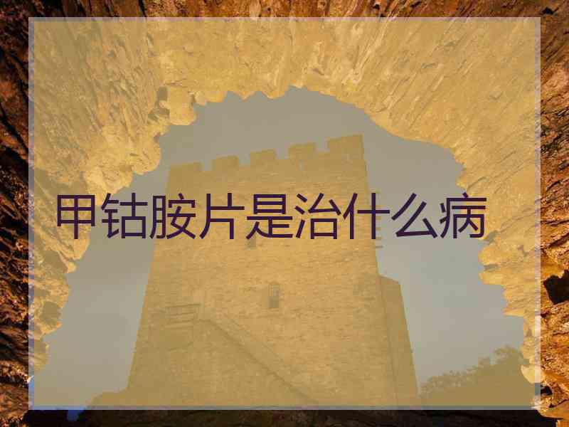 甲钴胺片是治什么病
