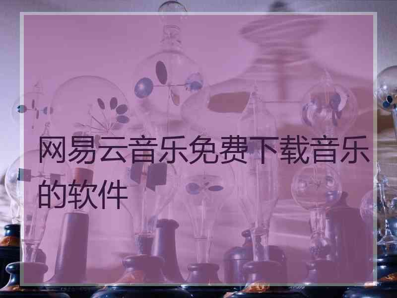 网易云音乐免费下载音乐的软件