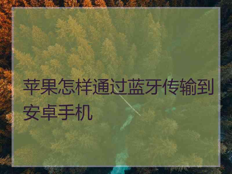 苹果怎样通过蓝牙传输到安卓手机
