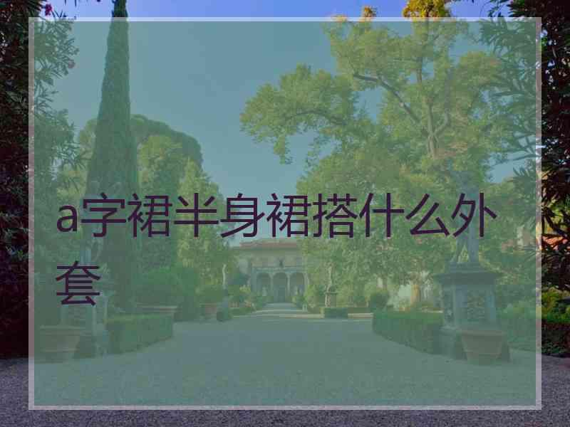 a字裙半身裙搭什么外套