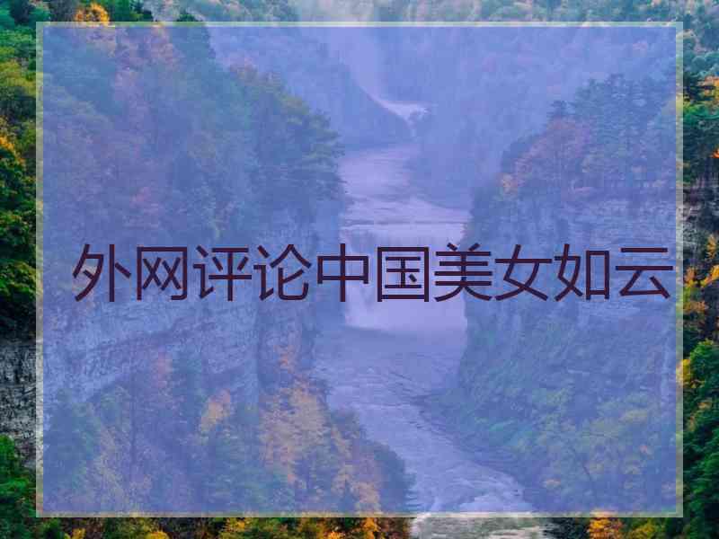 外网评论中国美女如云